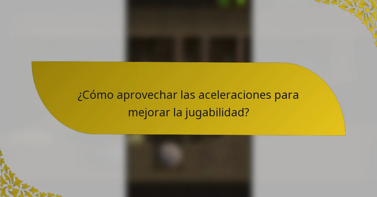 ¿Cómo aprovechar las aceleraciones para mejorar la jugabilidad?
