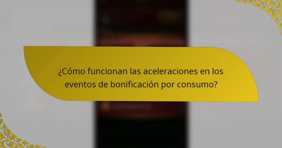 ¿Cómo funcionan las aceleraciones en los eventos de bonificación por consumo?