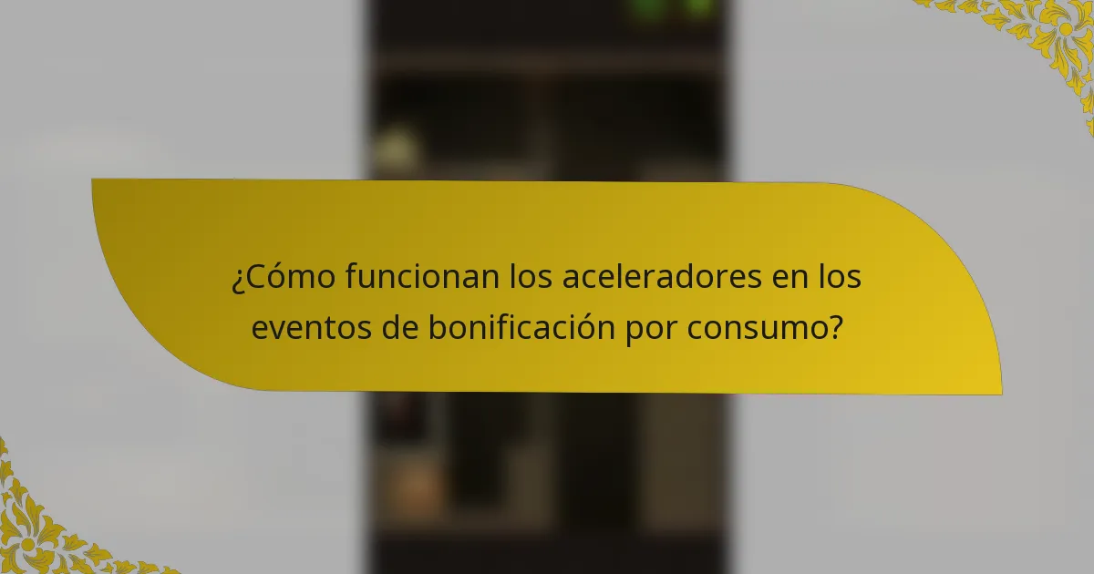 ¿Cómo funcionan los aceleradores en los eventos de bonificación por consumo?