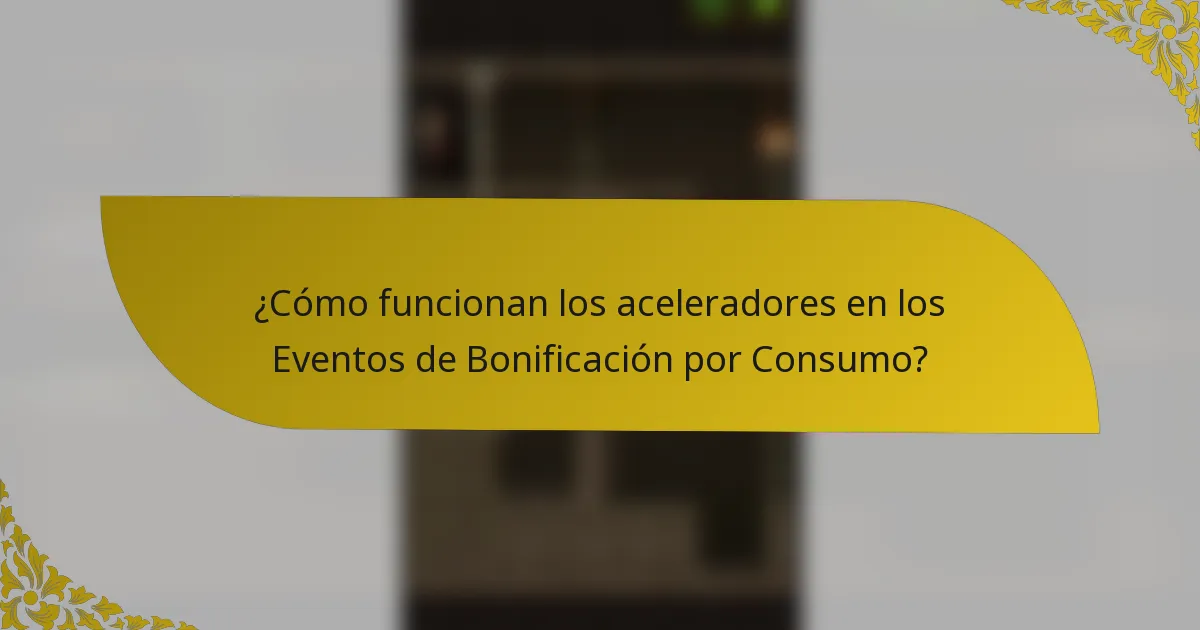 ¿Cómo funcionan los aceleradores en los Eventos de Bonificación por Consumo?