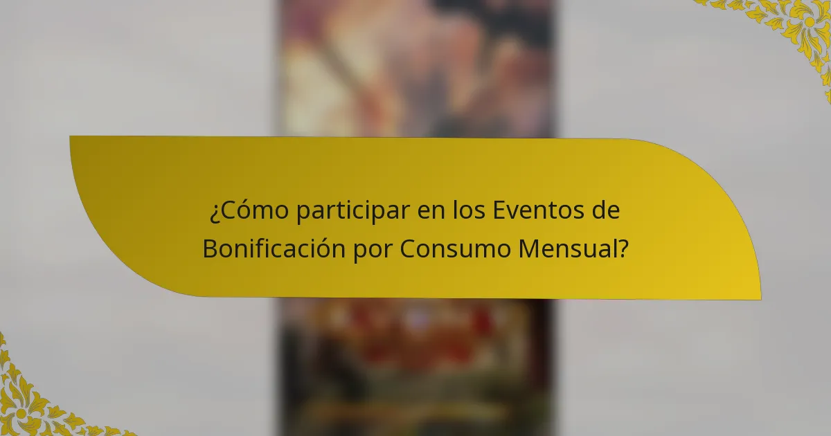 ¿Cómo participar en los Eventos de Bonificación por Consumo Mensual?