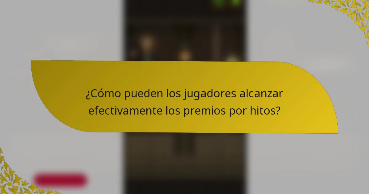 ¿Cómo pueden los jugadores alcanzar efectivamente los premios por hitos?