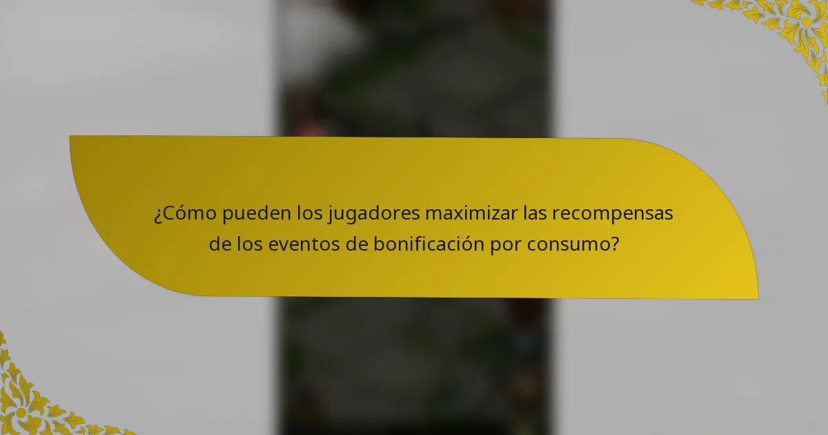 ¿Cómo pueden los jugadores maximizar las recompensas de los eventos de bonificación por consumo?
