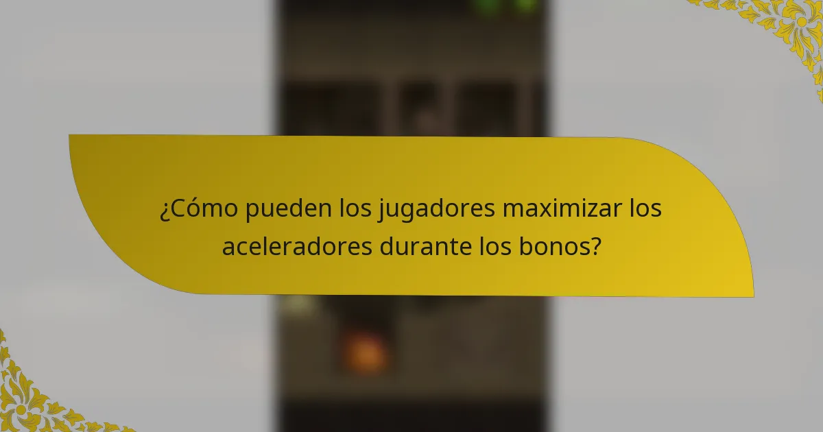 ¿Cómo pueden los jugadores maximizar los aceleradores durante los bonos?