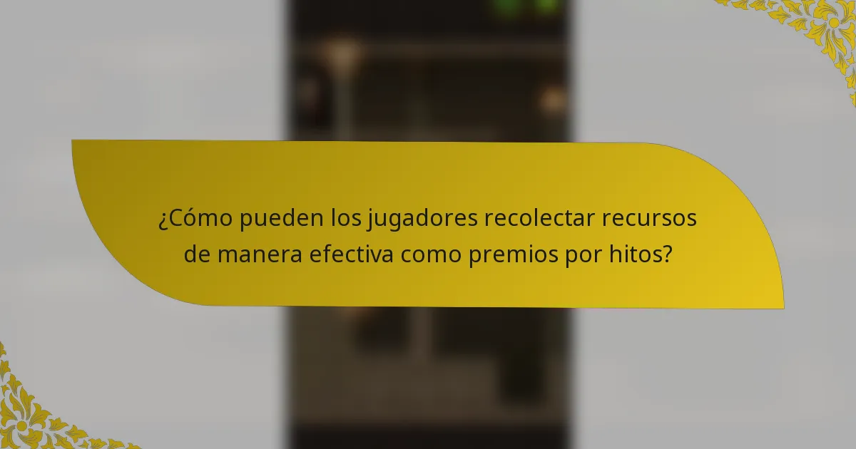 ¿Cómo pueden los jugadores recolectar recursos de manera efectiva como premios por hitos?