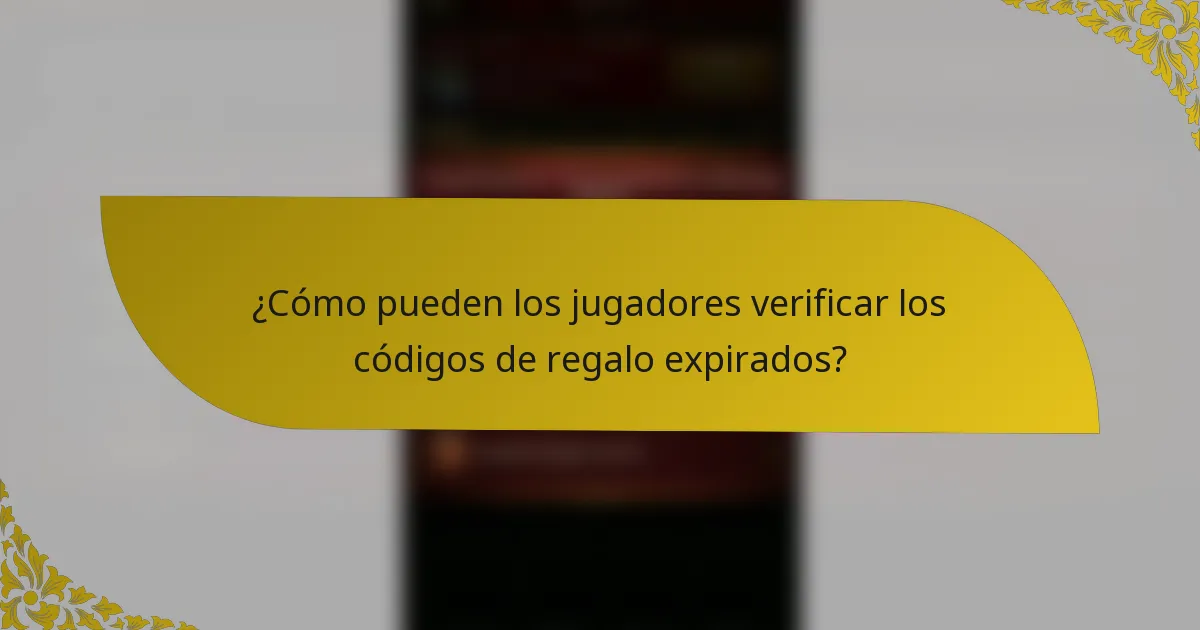 ¿Cómo pueden los jugadores verificar los códigos de regalo expirados?
