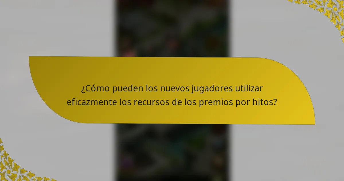 ¿Cómo pueden los nuevos jugadores utilizar eficazmente los recursos de los premios por hitos?