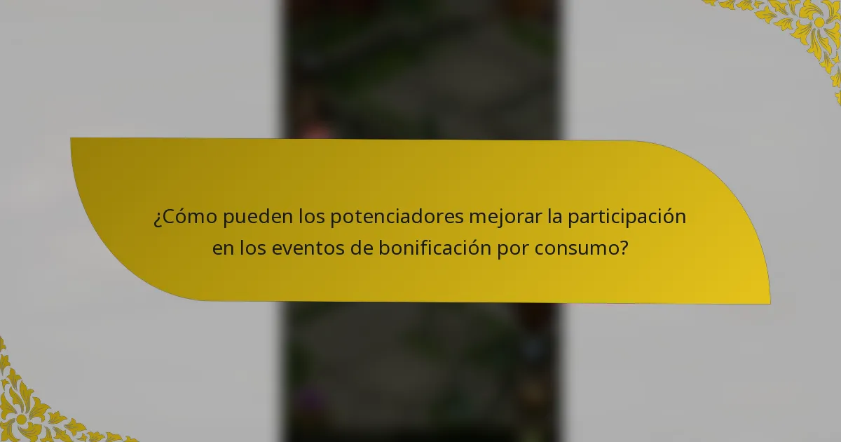 ¿Cómo pueden los potenciadores mejorar la participación en los eventos de bonificación por consumo?