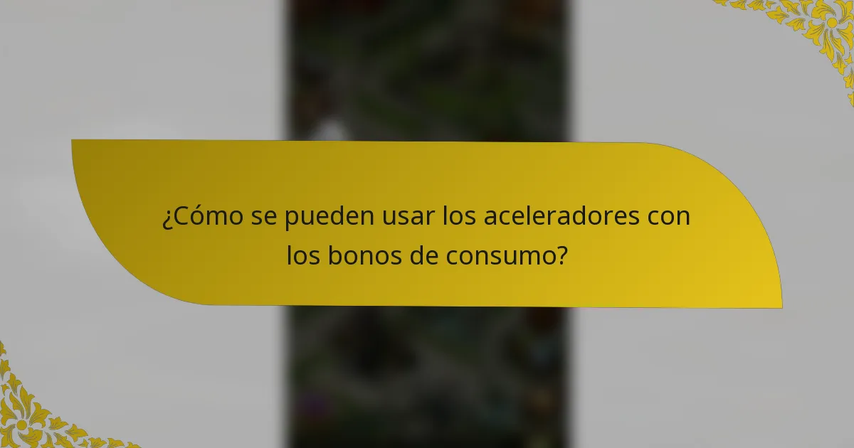 ¿Cómo se pueden usar los aceleradores con los bonos de consumo?