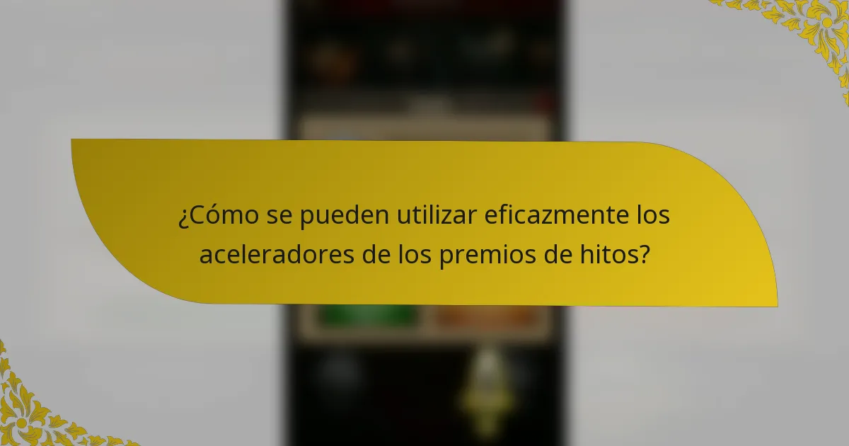 ¿Cómo se pueden utilizar eficazmente los aceleradores de los premios de hitos?