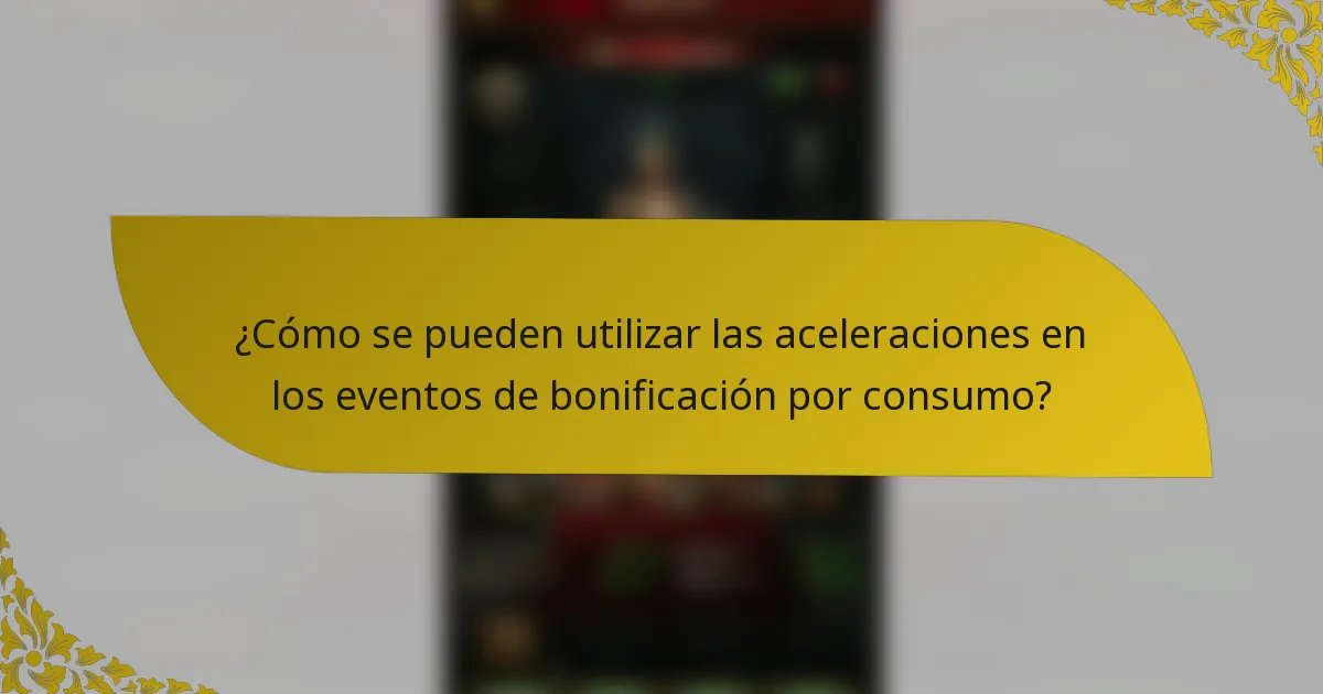 ¿Cómo se pueden utilizar las aceleraciones en los eventos de bonificación por consumo?