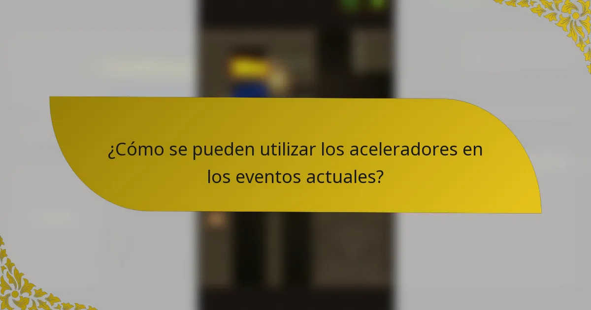 ¿Cómo se pueden utilizar los aceleradores en los eventos actuales?
