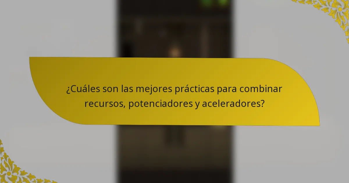 ¿Cuáles son las mejores prácticas para combinar recursos, potenciadores y aceleradores?