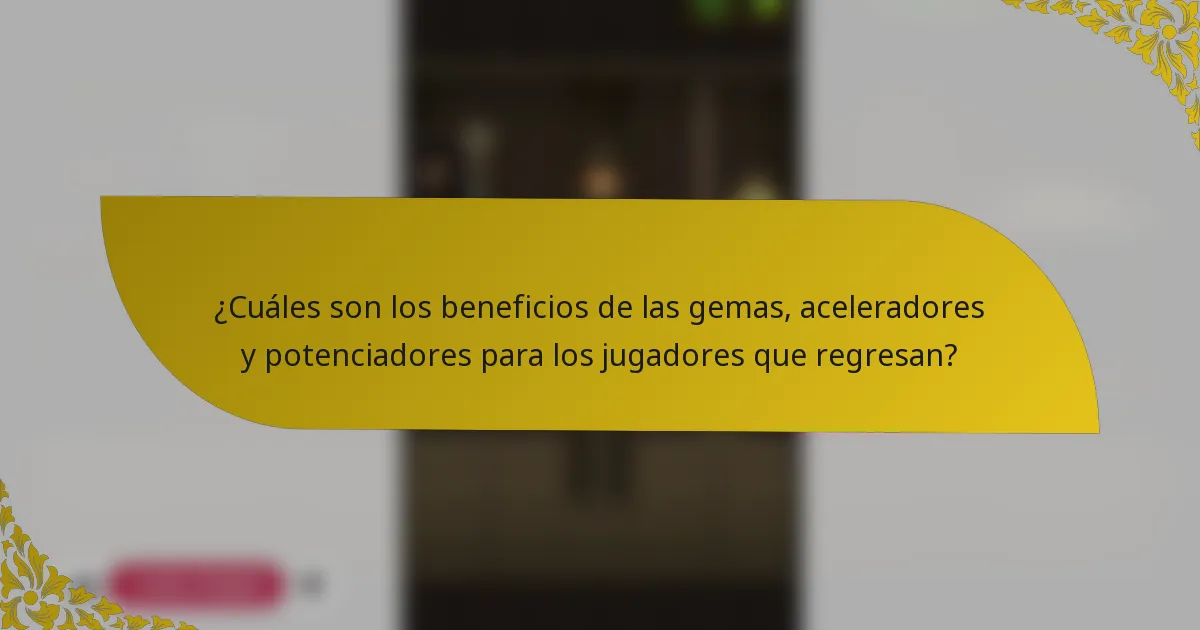 ¿Cuáles son los beneficios de las gemas, aceleradores y potenciadores para los jugadores que regresan?