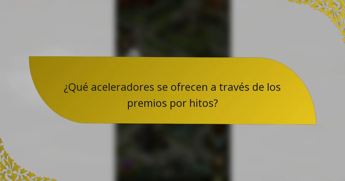 ¿Qué aceleradores se ofrecen a través de los premios por hitos?