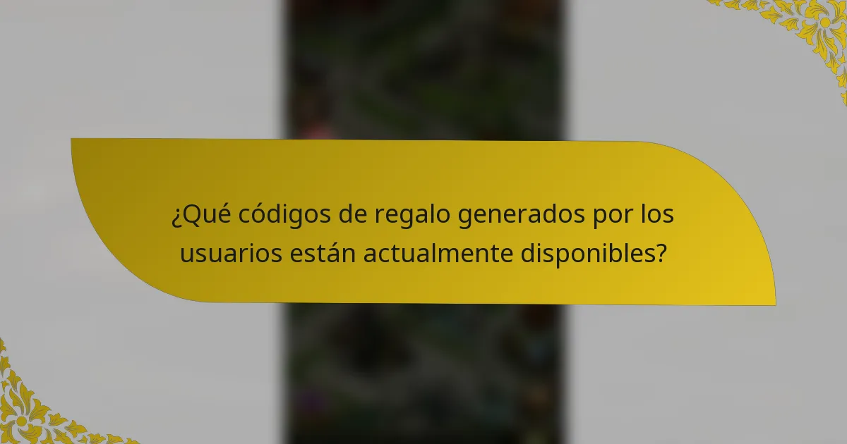 ¿Qué códigos de regalo generados por los usuarios están actualmente disponibles?
