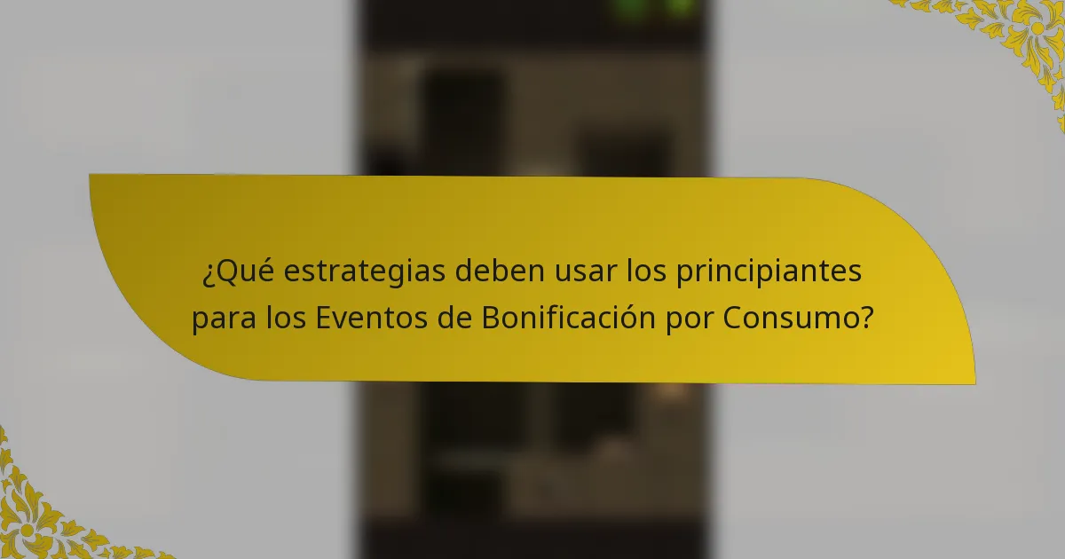 ¿Qué estrategias deben usar los principiantes para los Eventos de Bonificación por Consumo?