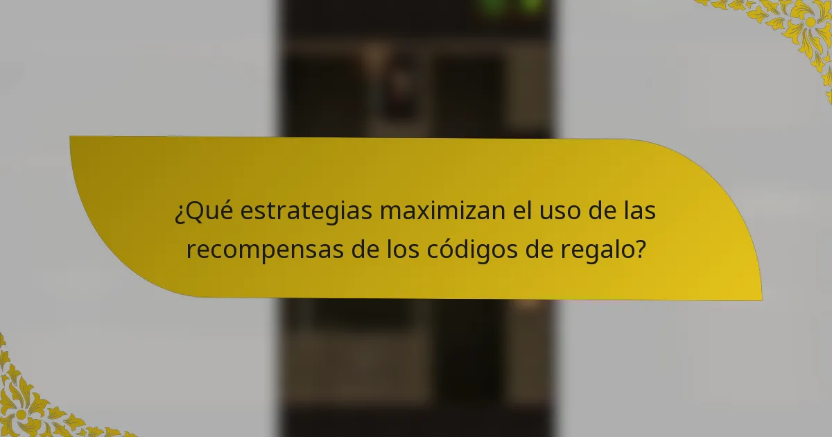 ¿Qué estrategias maximizan el uso de las recompensas de los códigos de regalo?