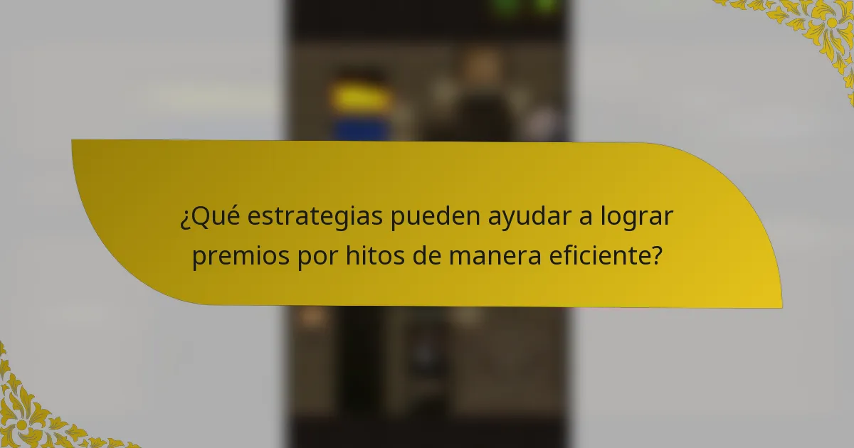 ¿Qué estrategias pueden ayudar a lograr premios por hitos de manera eficiente?