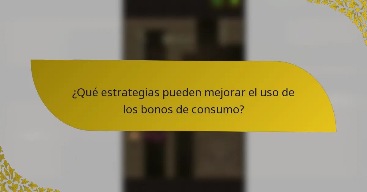 ¿Qué estrategias pueden mejorar el uso de los bonos de consumo?