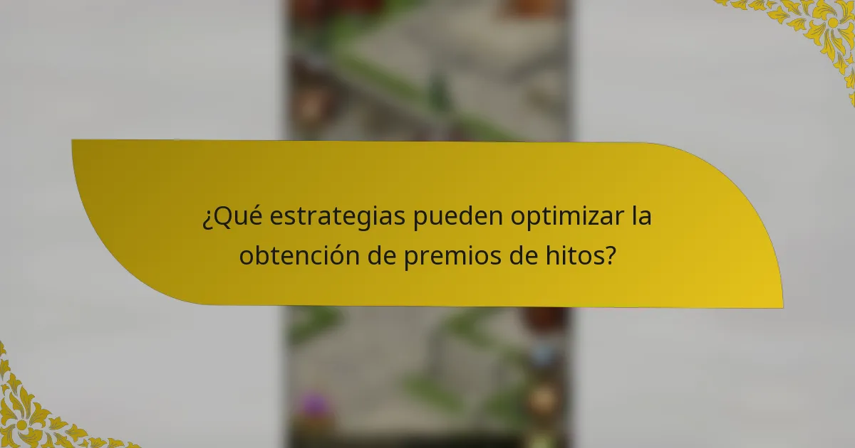 ¿Qué estrategias pueden optimizar la obtención de premios de hitos?