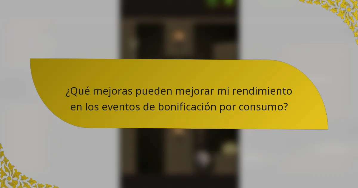 ¿Qué mejoras pueden mejorar mi rendimiento en los eventos de bonificación por consumo?