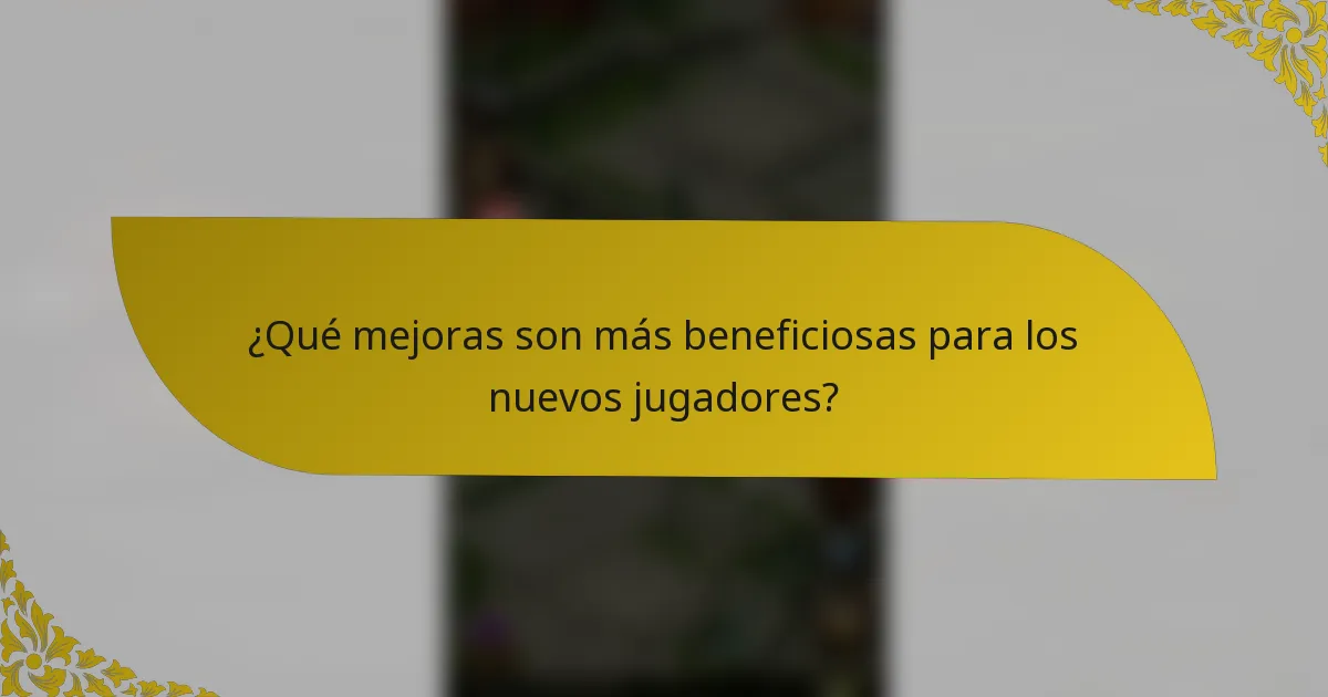 ¿Qué mejoras son más beneficiosas para los nuevos jugadores?