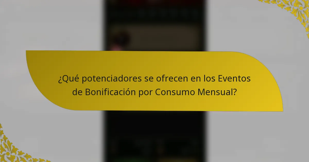 ¿Qué potenciadores se ofrecen en los Eventos de Bonificación por Consumo Mensual?