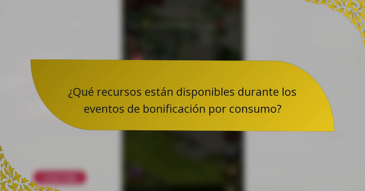 ¿Qué recursos están disponibles durante los eventos de bonificación por consumo?