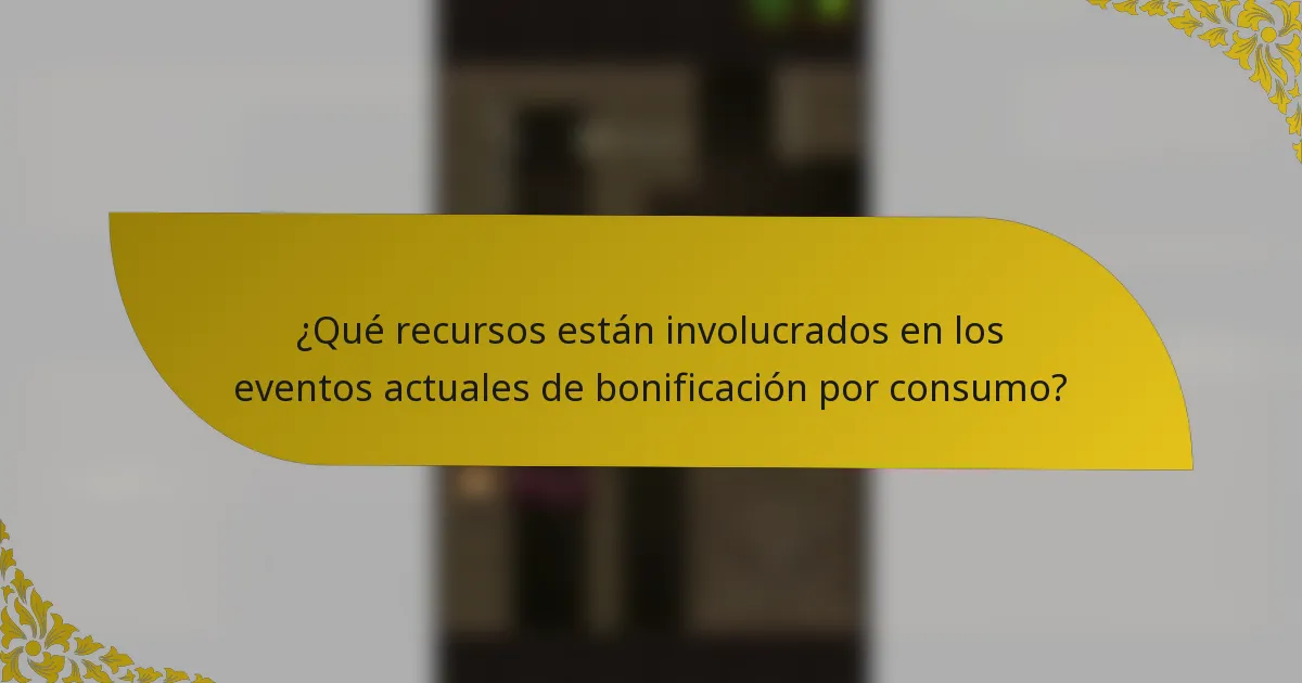 ¿Qué recursos están involucrados en los eventos actuales de bonificación por consumo?