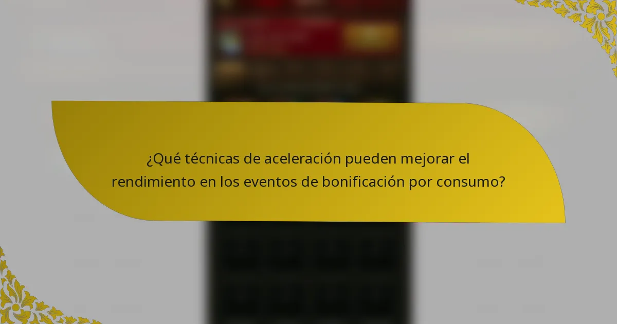 ¿Qué técnicas de aceleración pueden mejorar el rendimiento en los eventos de bonificación por consumo?